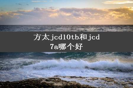 方太jcd10tb和jcd7a哪个好