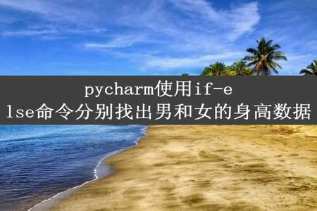 pycharm使用if-else命令分别找出男和女的身高数据