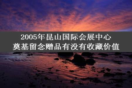 2005年昆山国际会展中心奠基留念赠品有没有收藏价值