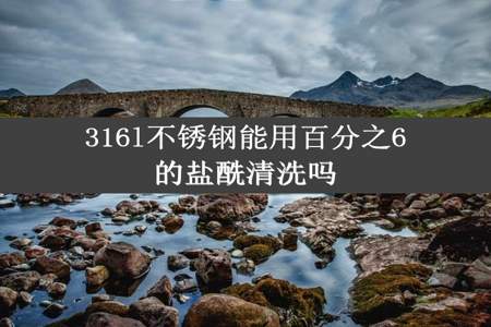 316l不锈钢能用百分之6的盐酰清洗吗