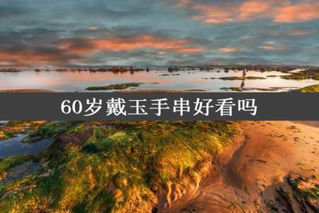 60岁戴玉手串好看吗