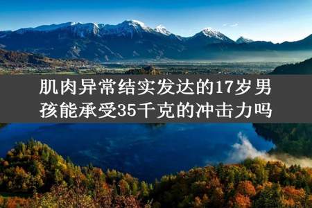 肌肉异常结实发达的17岁男孩能承受35千克的冲击力吗