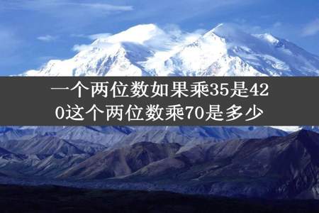 一个两位数如果乘35是420这个两位数乘70是多少