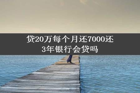 贷20万每个月还7000还3年银行会贷吗