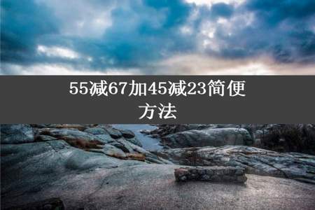 55减67加45减23简便方法