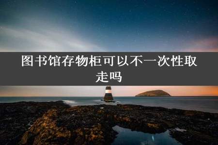 图书馆存物柜可以不一次性取走吗