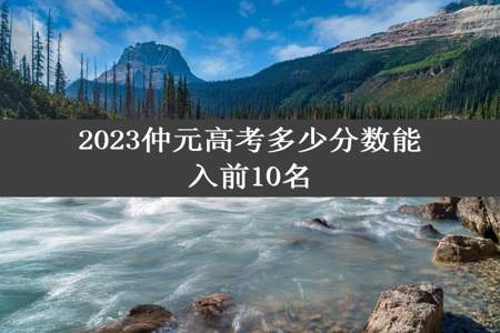 2023仲元高考多少分数能入前10名