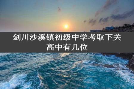 剑川沙溪镇初级中学考取下关高中有几位