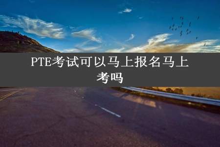 PTE考试可以马上报名马上考吗