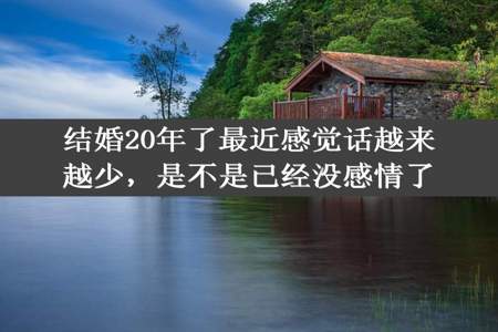 结婚20年了最近感觉话越来越少，是不是已经没感情了