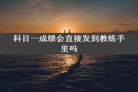 科目一成绩会直接发到教练手里吗