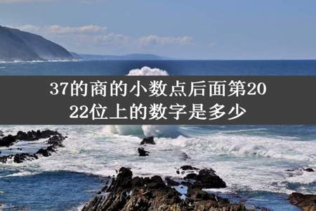 37的商的小数点后面第2022位上的数字是多少