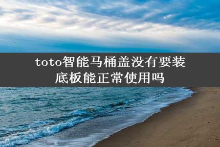 toto智能马桶盖没有要装底板能正常使用吗