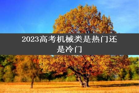 2023高考机械类是热门还是冷门