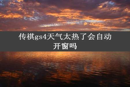 传祺gs4天气太热了会自动开窗吗