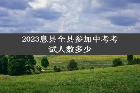 2023息县全县参加中考考试人数多少