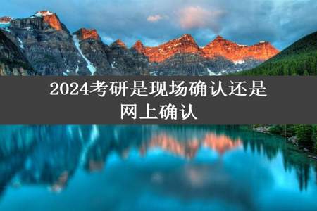 2024考研是现场确认还是网上确认