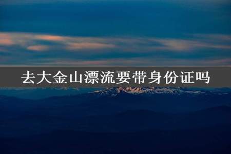 去大金山漂流要带身份证吗