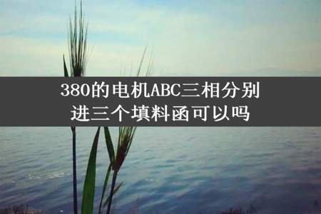 380的电机ABC三相分别进三个填料函可以吗