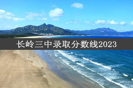 长岭三中录取分数线2023