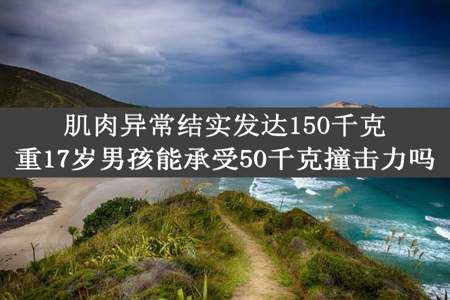 肌肉异常结实发达150千克重17岁男孩能承受50千克撞击力吗