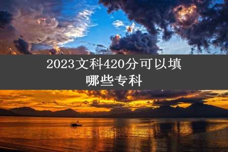 2023文科420分可以填哪些专科