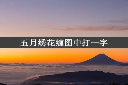 五月绣花缠图中打一字