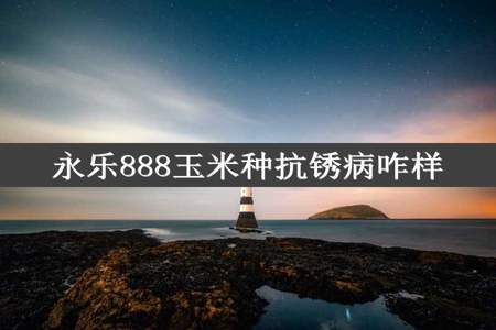 永乐888玉米种抗锈病咋样