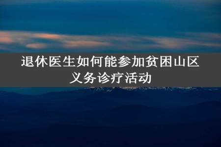 退休医生如何能参加贫困山区义务诊疗活动