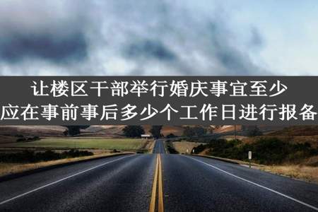 让楼区干部举行婚庆事宜至少应在事前事后多少个工作日进行报备