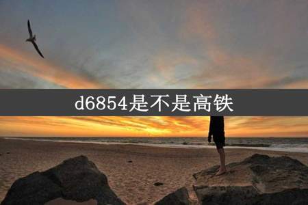 d6854是不是高铁