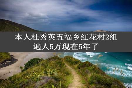 本人杜秀英五福乡红花村2组遍人5万现在5年了