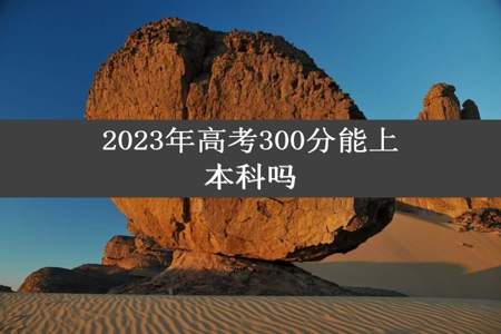 2023年高考300分能上本科吗