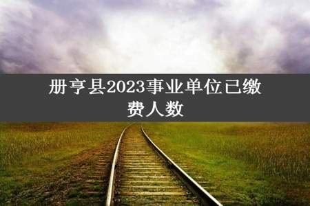 册亨县2023事业单位已缴费人数