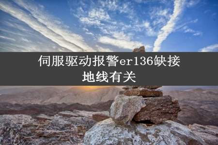 伺服驱动报警er136缺接地线有关