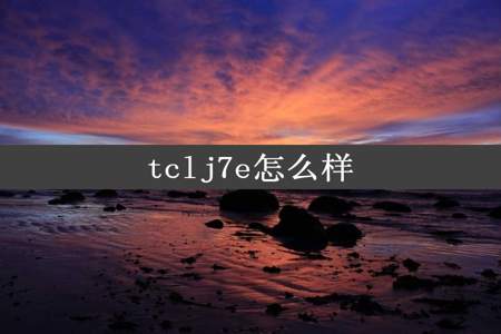 tclj7e怎么样