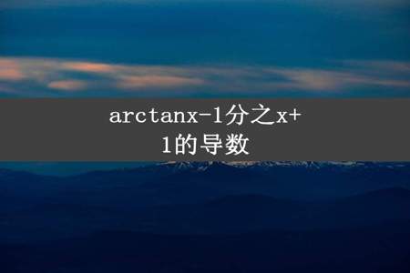 arctanx-1分之x+1的导数