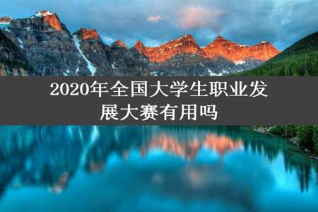 2020年全国大学生职业发展大赛有用吗