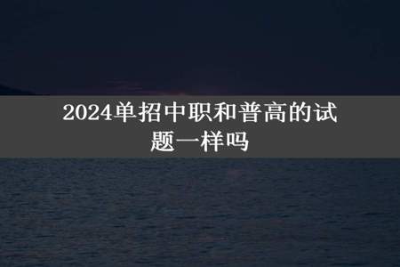 2024单招中职和普高的试题一样吗