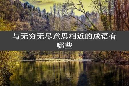 与无穷无尽意思相近的成语有哪些