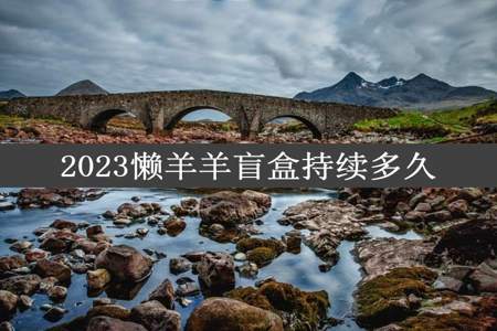 2023懒羊羊盲盒持续多久