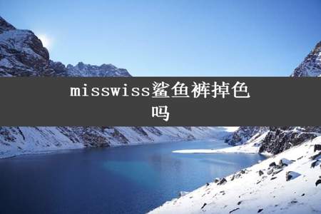 misswiss鲨鱼裤掉色吗