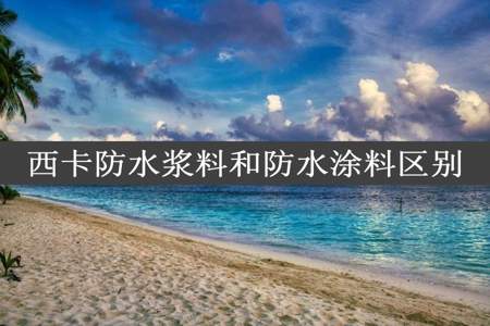 西卡防水浆料和防水涂料区别