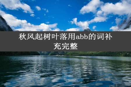 秋风起树叶落用abb的词补充完整