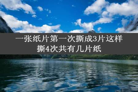 一张纸片第一次撕成3片这样撕4次共有几片纸