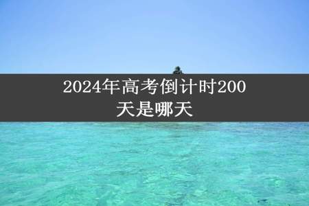 2024年高考倒计时200天是哪天