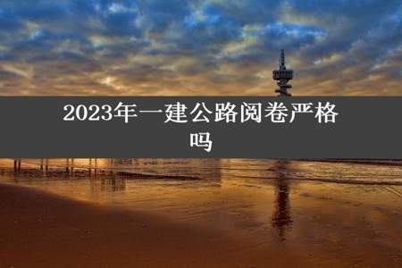 2023年一建公路阅卷严格吗