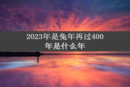 2023年是兔年再过400年是什么年