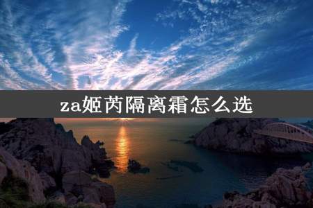 za姬芮隔离霜怎么选