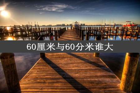 60厘米与60分米谁大